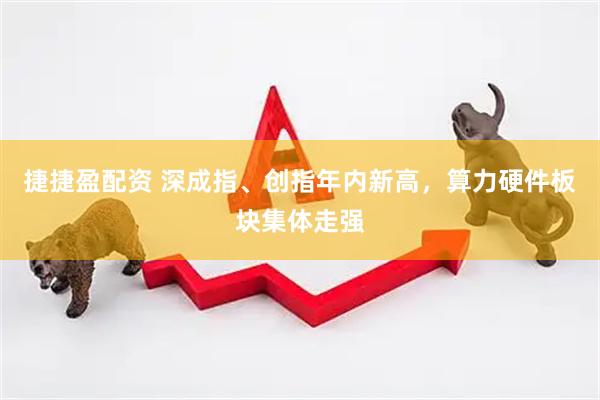捷捷盈配资 深成指、创指年内新高，算力硬件板块集体走强