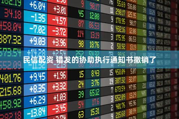 民信配资 错发的协助执行通知书撤销了