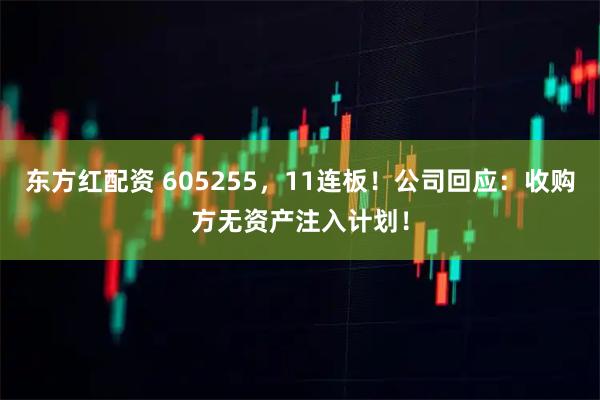 东方红配资 605255，11连板！公司回应：收购方无资产注入计划！
