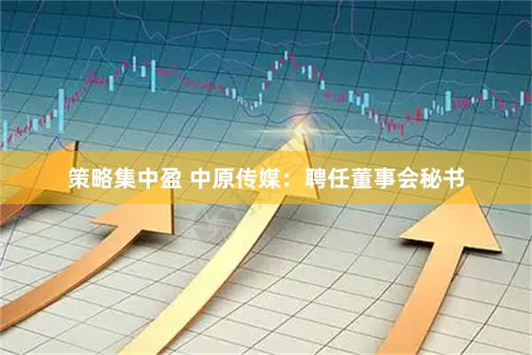 策略集中盈 中原传媒：聘任董事会秘书