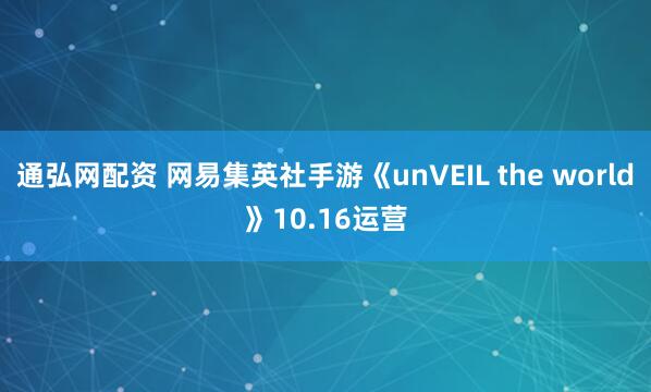 通弘网配资 网易集英社手游《unVEIL the world》10.16运营