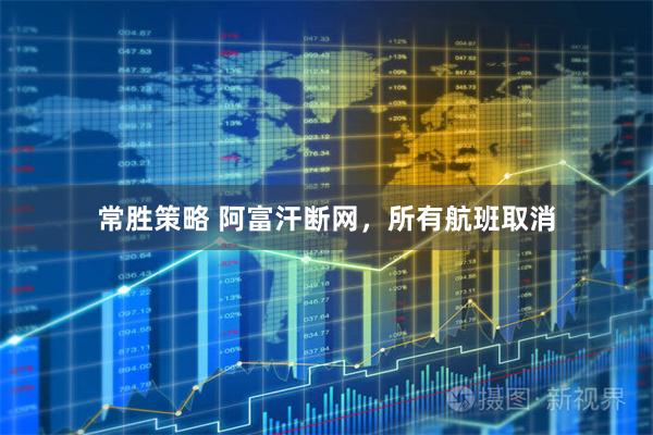 常胜策略 阿富汗断网，所有航班取消