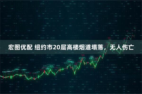宏图优配 纽约市20层高楼烟道塌落，无人伤亡