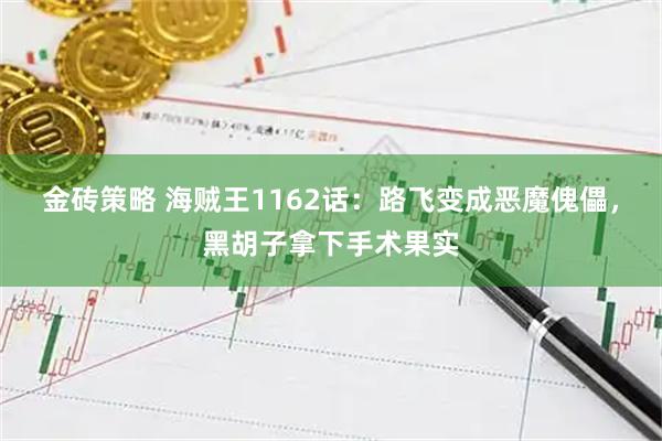 金砖策略 海贼王1162话：路飞变成恶魔傀儡，黑胡子拿下手术果实