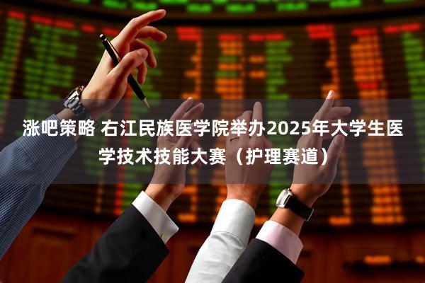 涨吧策略 右江民族医学院举办2025年大学生医学技术技能大赛（护理赛道）