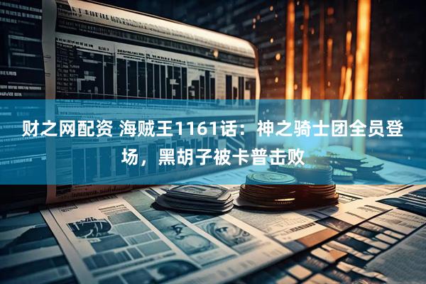财之网配资 海贼王1161话：神之骑士团全员登场，黑胡子被卡普击败