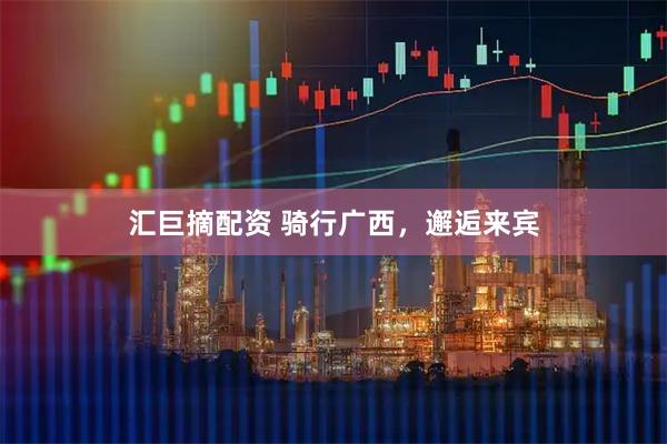 汇巨摘配资 骑行广西，邂逅来宾
