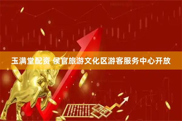 玉满堂配资 侯官旅游文化区游客服务中心开放
