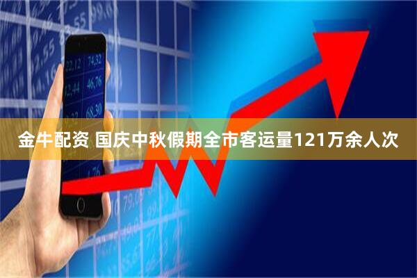 金牛配资 国庆中秋假期全市客运量121万余人次