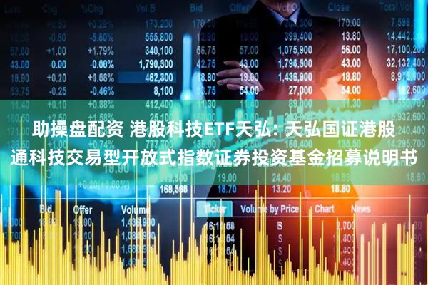 助操盘配资 港股科技ETF天弘: 天弘国证港股通科技交易型开放式指数证券投资基金招募说明书