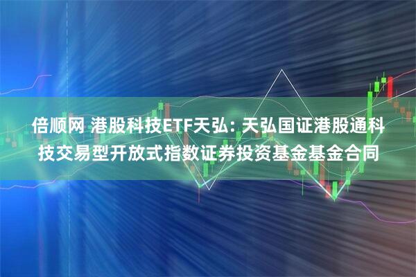 倍顺网 港股科技ETF天弘: 天弘国证港股通科技交易型开放式指数证券投资基金基金合同