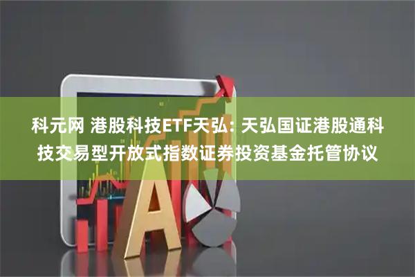 科元网 港股科技ETF天弘: 天弘国证港股通科技交易型开放式指数证券投资基金托管协议