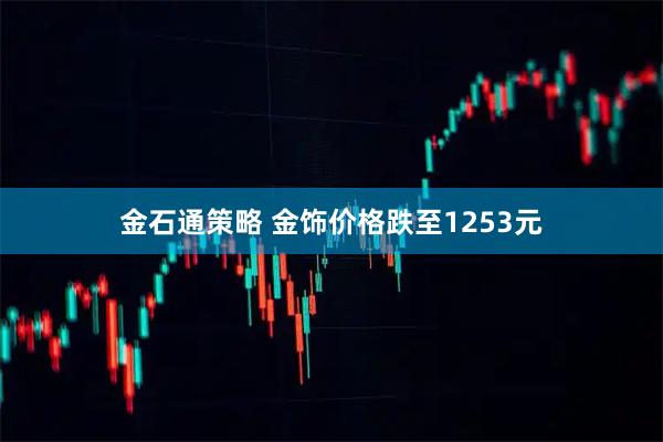 金石通策略 金饰价格跌至1253元