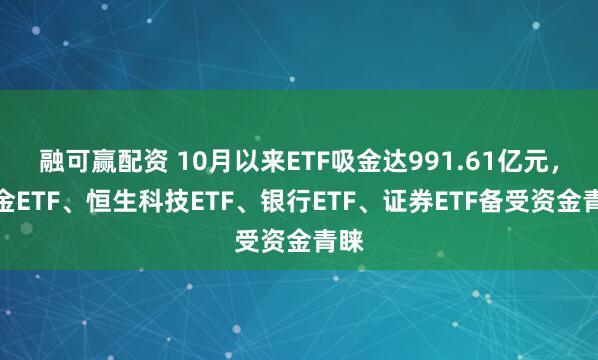 融可赢配资 10月以来ETF吸金达991.61亿元，黄金ETF、恒生科技ETF、银行ETF、证券ETF备受资金青睐