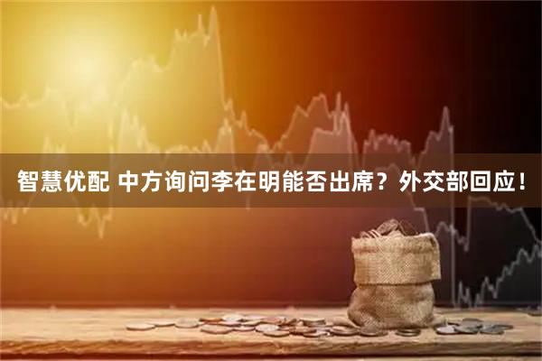 智慧优配 中方询问李在明能否出席?外交部回应!