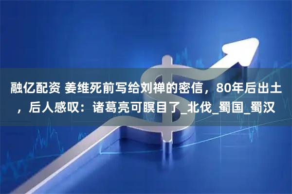融亿配资 姜维死前写给刘禅的密信，80年后出土，后人感叹：诸葛亮可瞑目了_北伐_蜀国_蜀汉