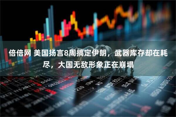 倍倍网 美国扬言8周搞定伊朗，武器库存却在耗尽，大国无敌形象正在崩塌